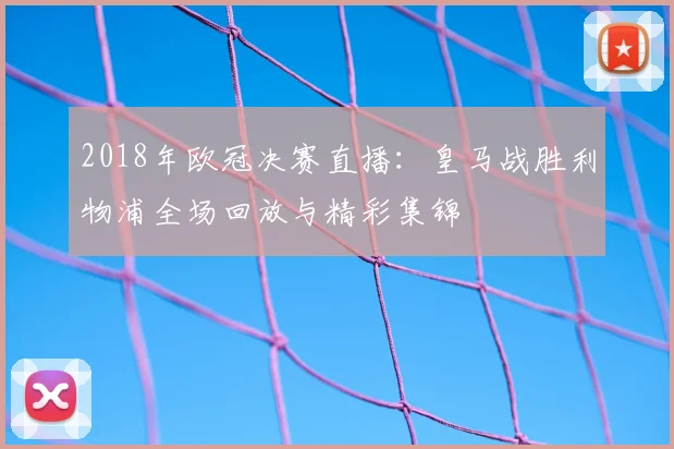 2018年欧冠决赛直播：皇马战胜利物浦全场回放与精彩集锦