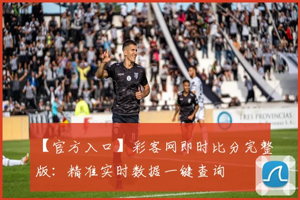 【官方入口】彩客网即时比分完整版：精准实时数据一键查询