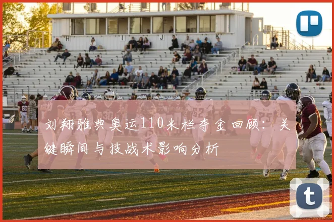 刘翔雅典奥运110米栏夺金回顾:关键瞬间与技战术影响分析