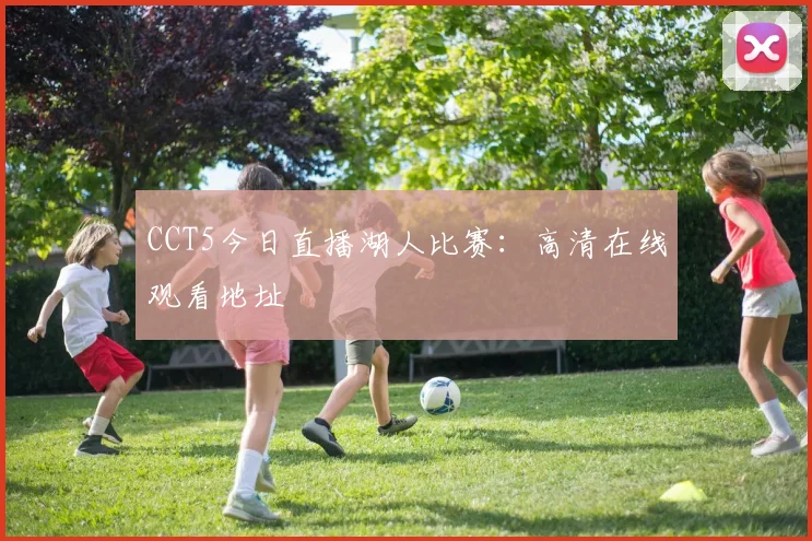 CCT5今日直播湖人比赛：高清在线观看地址