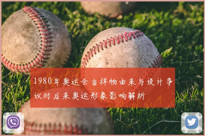 1980年奥运会吉祥物由来与设计争议对后来奥运形象影响解析