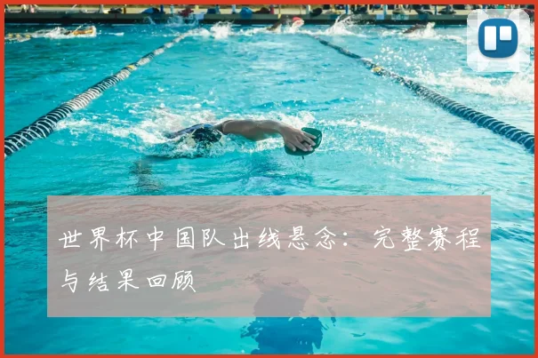 世界杯中国队出线悬念：完整赛程与结果回顾