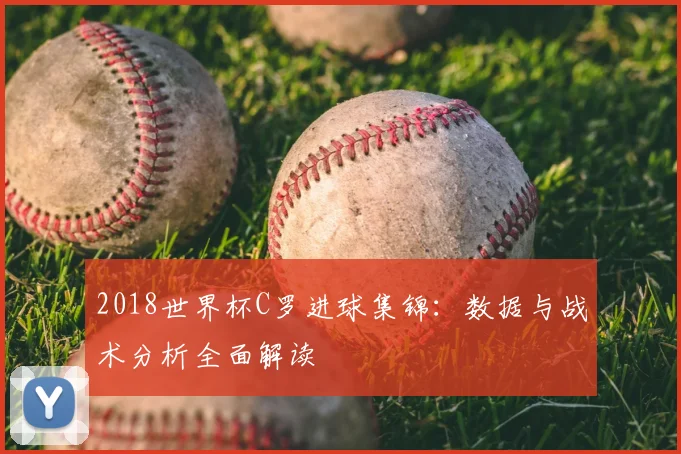 2018世界杯C罗进球集锦：数据与战术分析全面解读