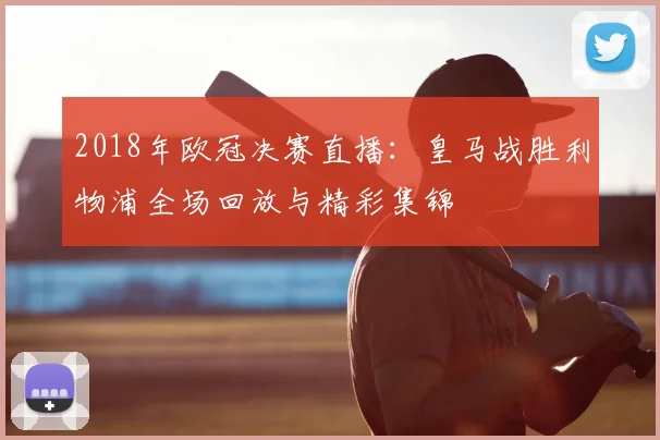 2018年欧冠决赛直播：皇马战胜利物浦全场回放与精彩集锦