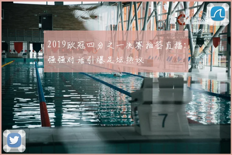 2019欧冠四分之一决赛抽签直播:强强对话引爆足坛热议