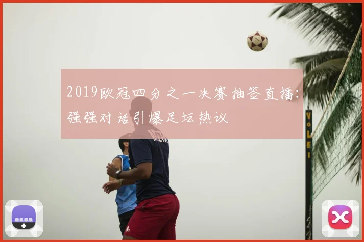 2019欧冠四分之一决赛抽签直播:强强对话引爆足坛热议