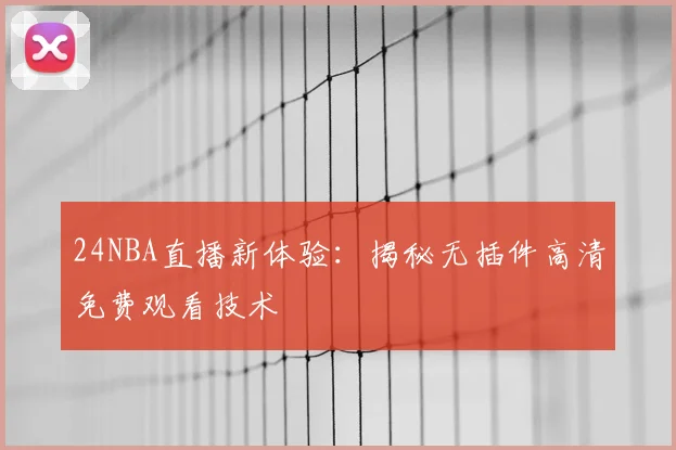 24NBA直播新体验:揭秘无插件高清免费观看技术
