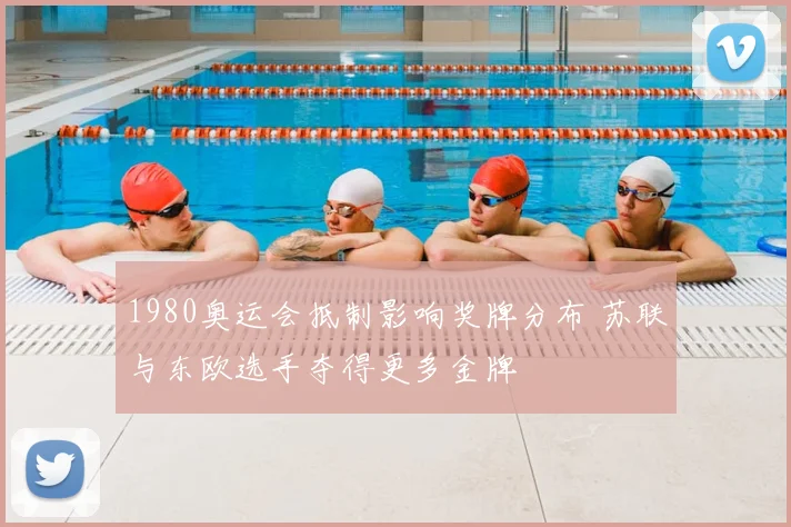 1980奥运会抵制影响奖牌分布 苏联与东欧选手夺得更多金牌